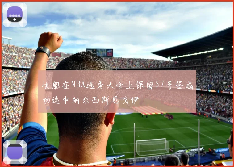 快船在NBA选秀大会上保留57号签成功选中纳尔西斯恩戈伊