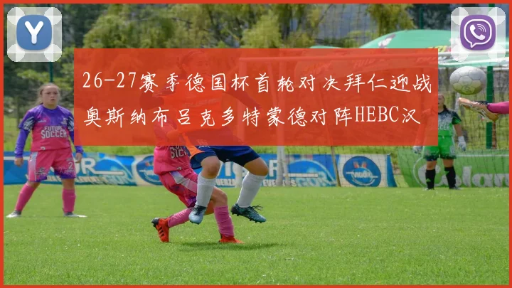 26-27赛季德国杯首轮对决拜仁迎战奥斯纳布吕克多特蒙德对阵HEBC汉堡