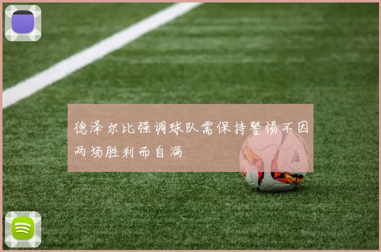 德泽尔比强调球队需保持警惕不因两场胜利而自满