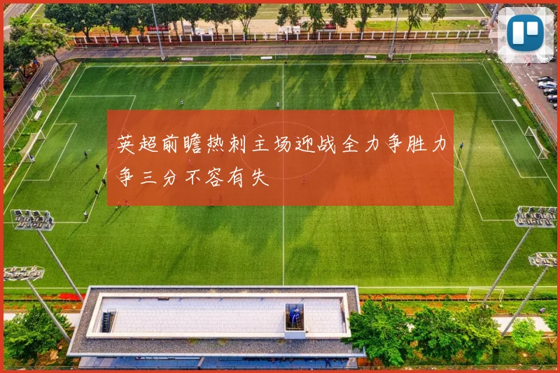 英超前瞻热刺主场迎战全力争胜力争三分不容有失