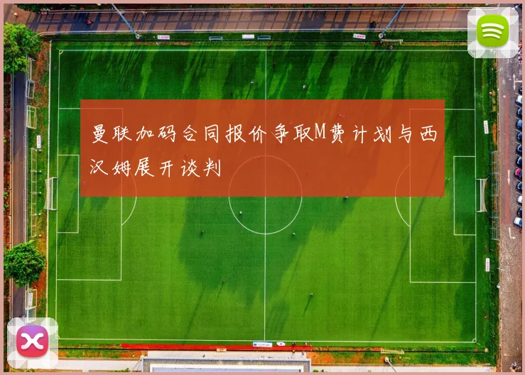 曼联加码合同报价争取M费计划与西汉姆展开谈判