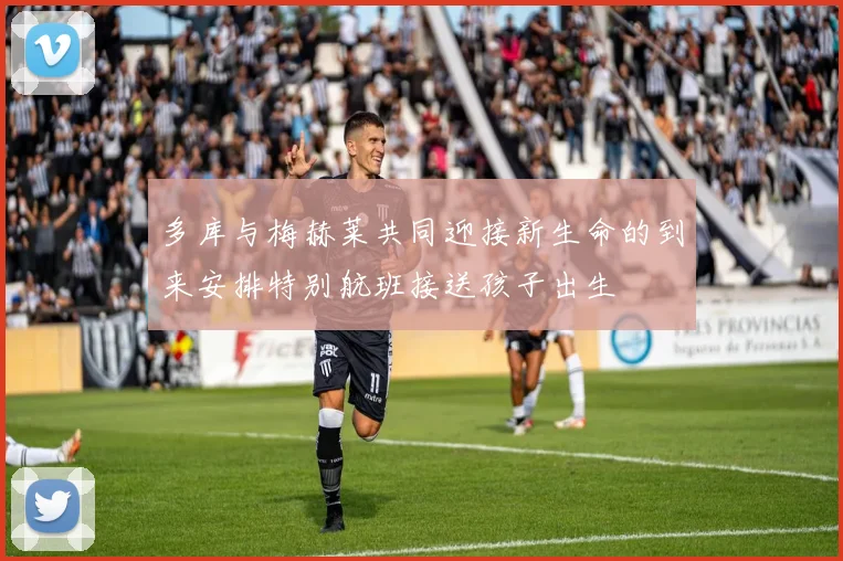 多库与梅赫莱共同迎接新生命的到来安排特别航班接送孩子出生